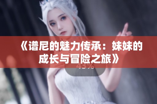 《谱尼的魅力传承：妹妹的成长与冒险之旅》