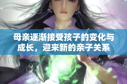 母亲逐渐接受孩子的变化与成长，迎来新的亲子关系