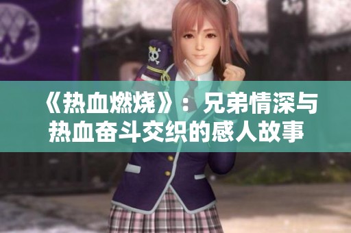 《热血燃烧》：兄弟情深与热血奋斗交织的感人故事