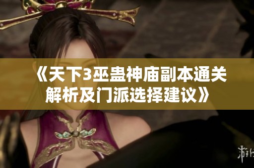 《天下3巫蛊神庙副本通关解析及门派选择建议》