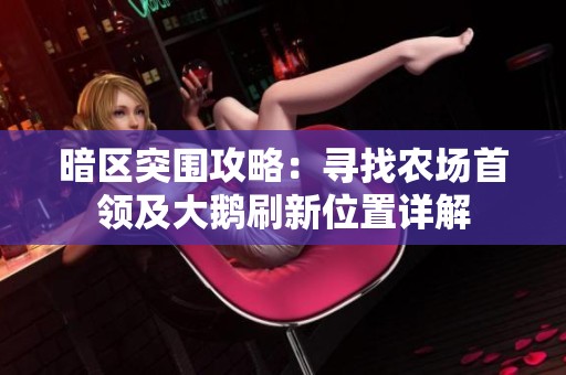 暗区突围攻略：寻找农场首领及大鹅刷新位置详解