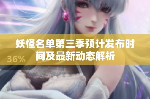 妖怪名单第三季预计发布时间及最新动态解析