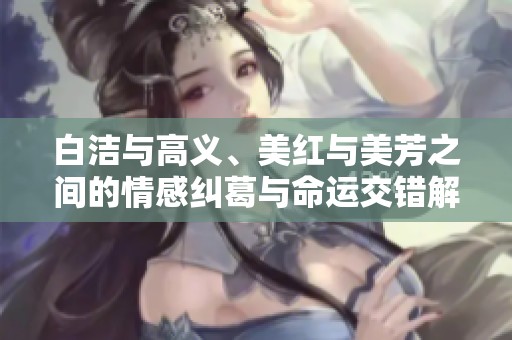 白洁与高义、美红与美芳之间的情感纠葛与命运交错解析
