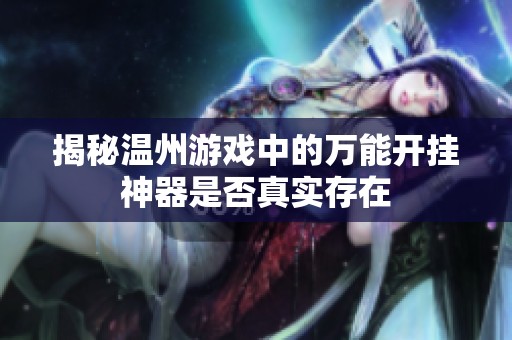 揭秘温州游戏中的万能开挂神器是否真实存在