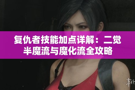 复仇者技能加点详解：二觉半魔流与魔化流全攻略