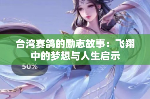 台湾赛鸽的励志故事：飞翔中的梦想与人生启示