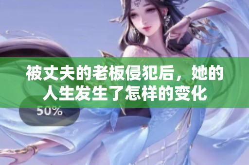 被丈夫的老板侵犯后，她的人生发生了怎样的变化