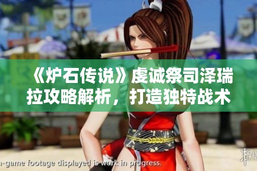 《炉石传说》虔诚祭司泽瑞拉攻略解析，打造独特战术组合！