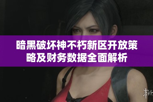 暗黑破坏神不朽新区开放策略及财务数据全面解析