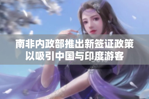 南非内政部推出新签证政策以吸引中国与印度游客