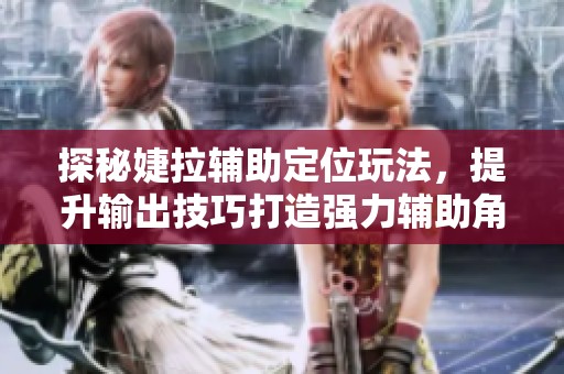 探秘婕拉辅助定位玩法，提升输出技巧打造强力辅助角色