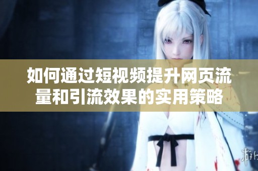 如何通过短视频提升网页流量和引流效果的实用策略