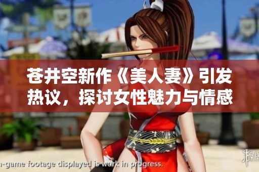 苍井空新作《美人妻》引发热议，探讨女性魅力与情感深度