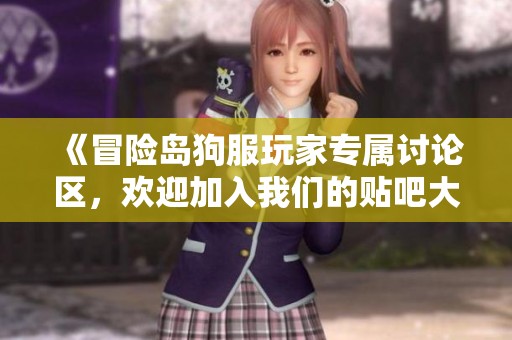 《冒险岛狗服玩家专属讨论区，欢迎加入我们的贴吧大家庭》