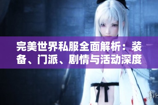 完美世界私服全面解析：装备、门派、剧情与活动深度剖析