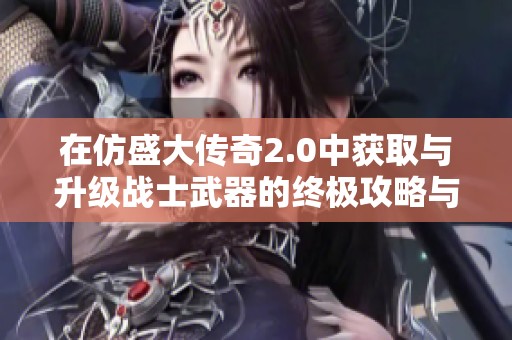 在仿盛大传奇2.0中获取与升级战士武器的终极攻略与成就指南