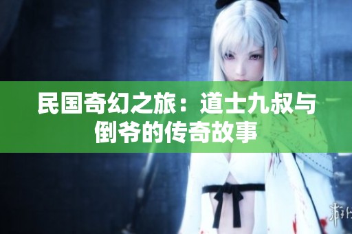 民国奇幻之旅：道士九叔与倒爷的传奇故事
