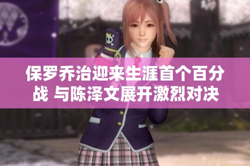 保罗乔治迎来生涯首个百分战 与陈泽文展开激烈对决