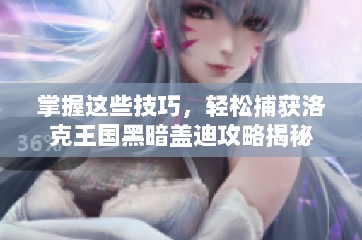 掌握这些技巧，轻松捕获洛克王国黑暗盖迪攻略揭秘