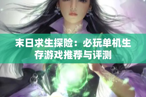 末日求生探险：必玩单机生存游戏推荐与评测