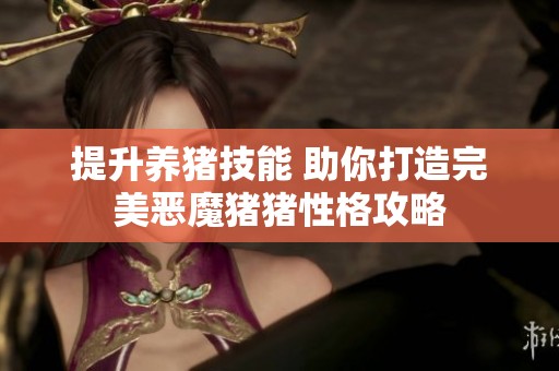 提升养猪技能 助你打造完美恶魔猪猪性格攻略