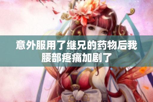 意外服用了继兄的药物后我腰部疼痛加剧了