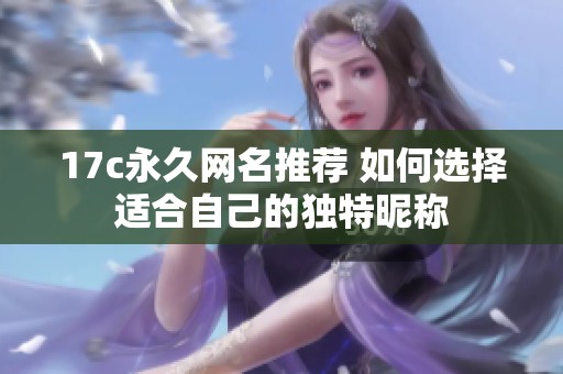 17c永久网名推荐 如何选择适合自己的独特昵称