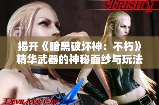 揭开《暗黑破坏神：不朽》精华武器的神秘面纱与玩法解析