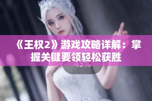《王权2》游戏攻略详解：掌握关键要领轻松获胜