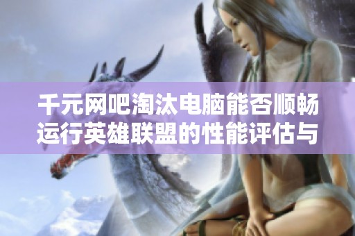 千元网吧淘汰电脑能否顺畅运行英雄联盟的性能评估与游戏体验探讨