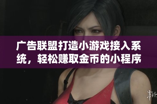 广告联盟打造小游戏接入系统，轻松赚取金币的小程序开发解决方案
