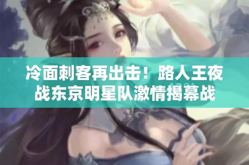 冷面刺客再出击！路人王夜战东京明星队激情揭幕战