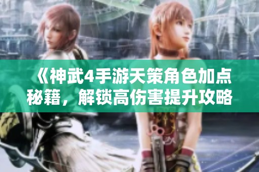 《神武4手游天策角色加点秘籍，解锁高伤害提升攻略》