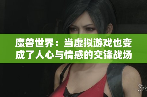 魔兽世界：当虚拟游戏也变成了人心与情感的交锋战场