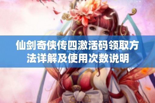 仙剑奇侠传四激活码领取方法详解及使用次数说明
