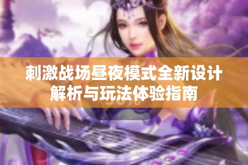 刺激战场昼夜模式全新设计解析与玩法体验指南