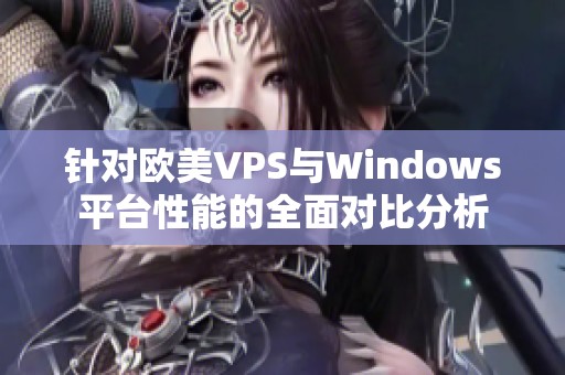 针对欧美VPS与Windows平台性能的全面对比分析