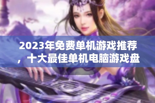 2023年免费单机游戏推荐，十大最佳单机电脑游戏盘点