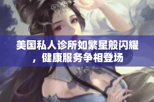美国私人诊所如繁星般闪耀，健康服务争相登场