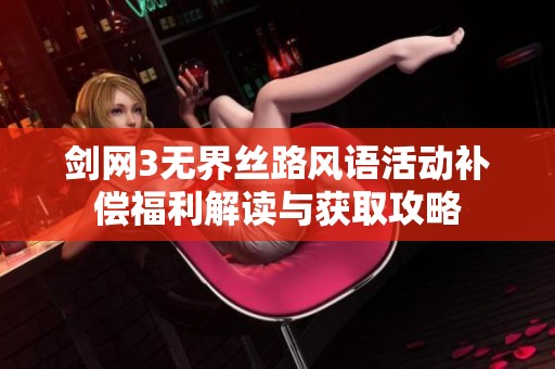 剑网3无界丝路风语活动补偿福利解读与获取攻略