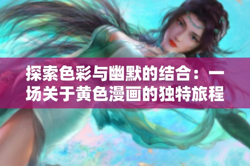 探索色彩与幽默的结合：一场关于黄色漫画的独特旅程