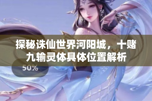 探秘诛仙世界河阳城，十赌九输灵体具体位置解析