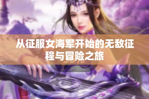 从征服女海军开始的无敌征程与冒险之旅