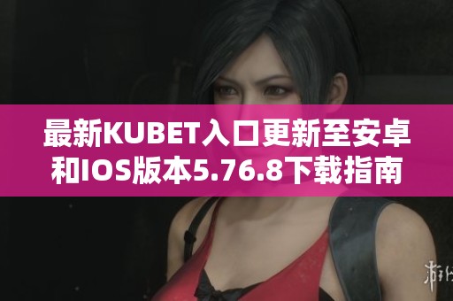 最新KUBET入口更新至安卓和IOS版本5.76.8下载指南