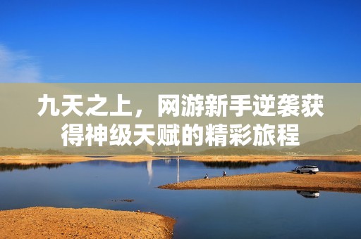 九天之上，网游新手逆袭获得神级天赋的精彩旅程
