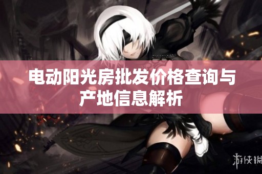 电动阳光房批发价格查询与产地信息解析
