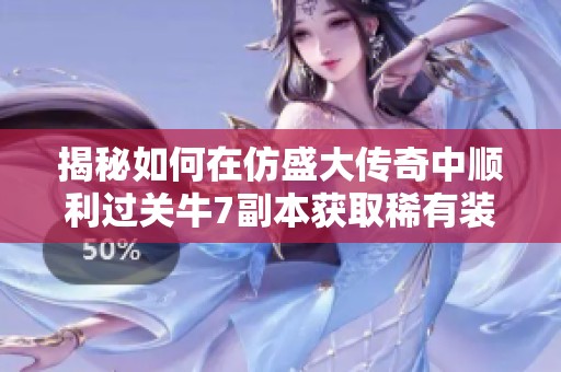揭秘如何在仿盛大传奇中顺利过关牛7副本获取稀有装备技巧