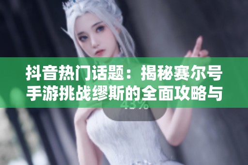 抖音热门话题：揭秘赛尔号手游挑战缪斯的全面攻略与技巧