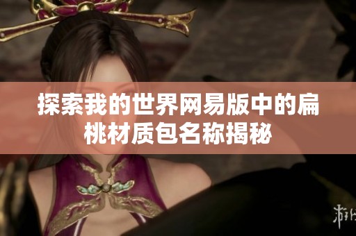 探索我的世界网易版中的扁桃材质包名称揭秘