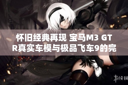 怀旧经典再现 宝马M3 GTR真实车模与极品飞车9的完美融合